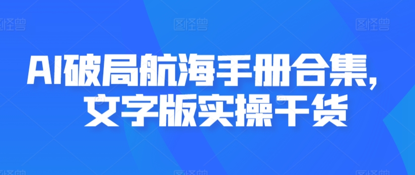 AI破局航海手册合集,文字版实操干货-第一资源库