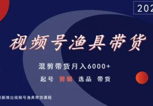 视频号渔具带货,混剪带货月入6000+,起号剪辑选品带货-第一资源库