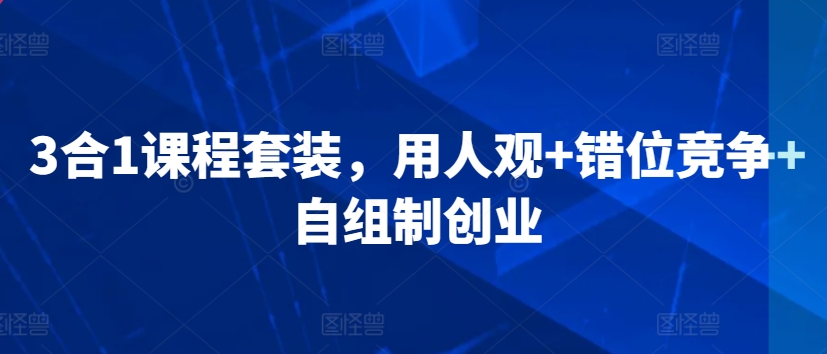 3合1课程套装,用人观+错位竞争+自组制创业-第一资源库