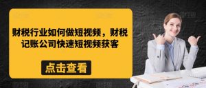 财税行业如何做短视频,财税记账公司快速短视频获客-第一资源库