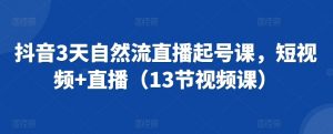 抖音3天自然流直播起号课,短视频+直播(13节视频课)-第一资源库
