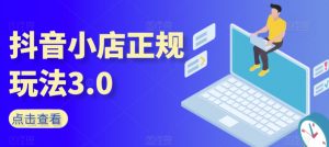抖音小店正规玩法3.0,抖音入门基础知识、抖音运营技术、达人带货邀约、全域电商运营等-第一资源库