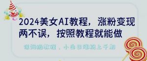 2024美女AI教程,涨粉变现两不误,按照教程制作就能做,平台低概率检测出是AI制作【揭秘】-第一资源库