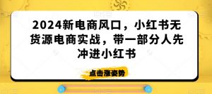 2024新电商风口，小红书无货源电商实战，带一部分人先冲进小红书-第一资源库