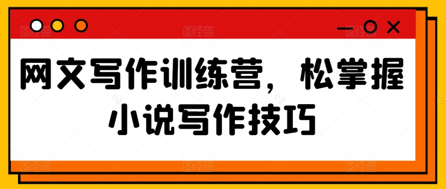 网文写作训练营,松掌握小说写作技巧-第一资源库