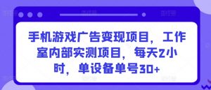 手机游戏广告变现项目,工作室内部实测项目,每天2小时,单设备单号30+【揭秘】-第一资源库