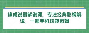 旗成说剧解说课,专注经典影视解说,一部手机玩转剪辑-第一资源库