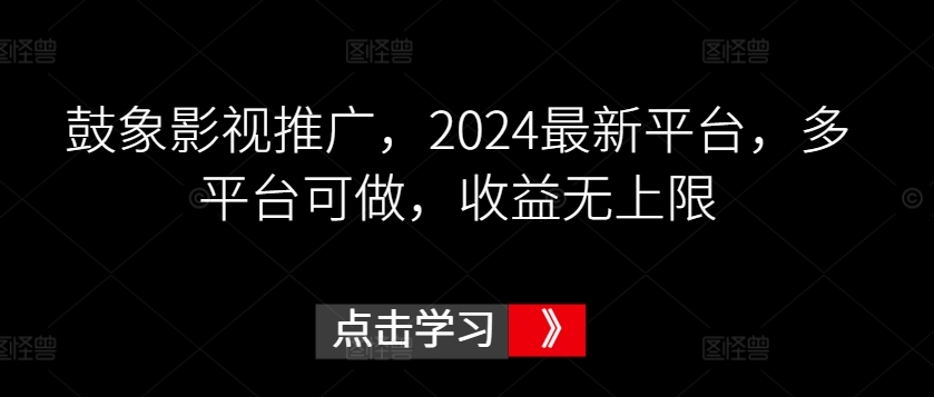 鼓象影视推广，2024最新平台，多平台可做，收益无上限【揭秘】-第一资源库