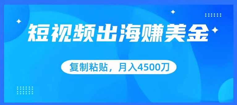 短视频出海赚美金,复制粘贴批量操作,小白轻松掌握,月入4500美刀【揭秘】-第一资源库