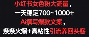 小红书女色粉大流量,一天稳定700~1000+ Ai撰写爆款文案,条条火爆+高粘性引流养回头客【揭秘】-第一资源库