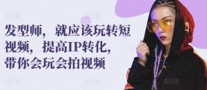 发型师,就应该玩转短视频,提高IP转化,带你会玩会拍视频-第一资源库