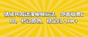 情绪共鸣动漫视频玩法，外面收费680，秒过原创，稳定月入1W+【揭秘】-第一资源库