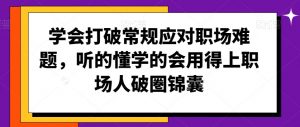 学会打破常规应对职场难题,听的懂学的会用得上职场人破圏锦囊-第一资源库