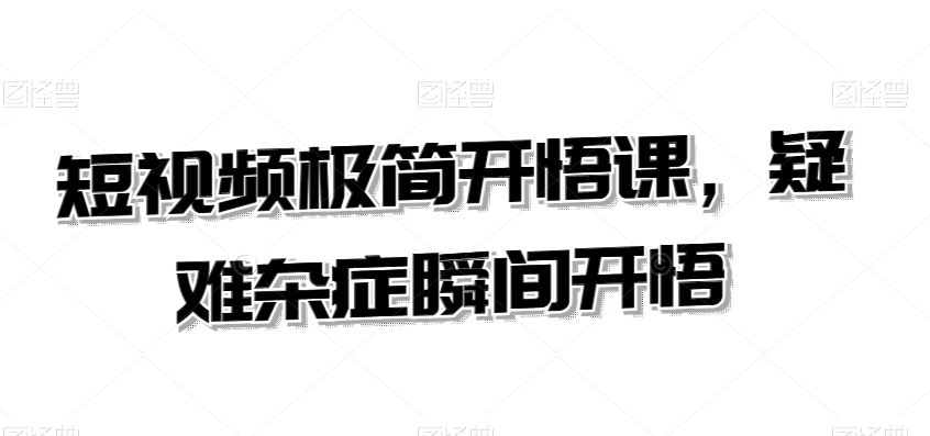 短视频极简开悟课,疑难杂症瞬间开悟-第一资源库