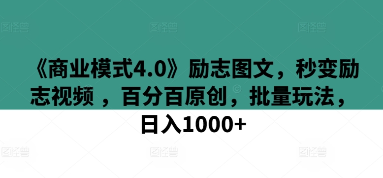 《商业模式4.0》励志图文,秒变励志视频 ,百分百原创,批量玩法,日入1000+【揭秘】-第一资源库