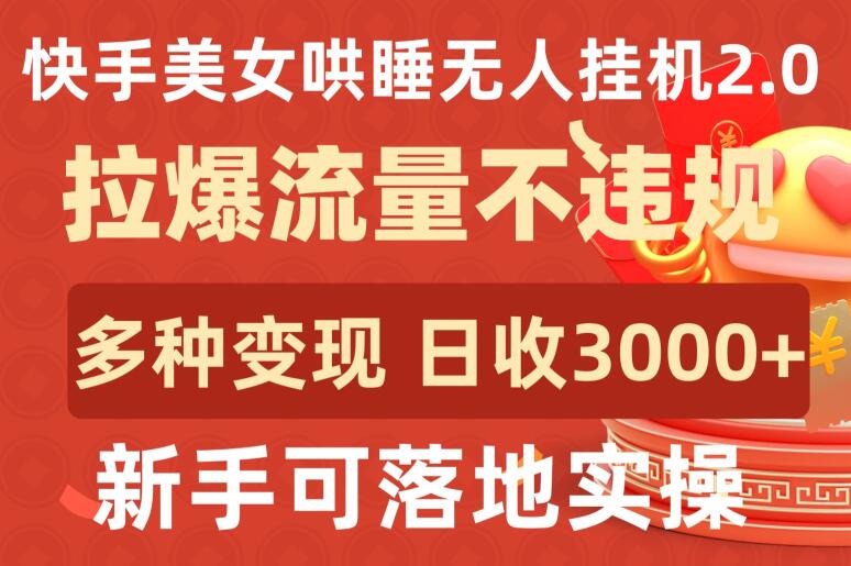 快手美女哄睡无人挂机2.0.拉爆流量不违规,多种变现途径,日收3000+,新手可落地实操【揭秘】-第一资源库