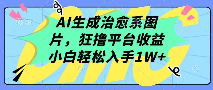 AI生成治愈系图片,狂撸平台收益,小白轻松入手1W+【揭秘】-第一资源库