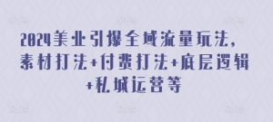 2024美业引爆全域流量玩法,素材打法 付费打法 底层逻辑 私城运营等-第一资源库