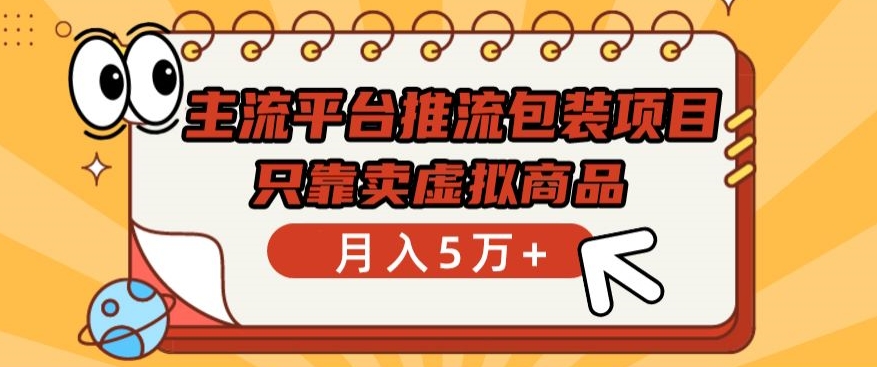 主流平台推流包装项目,只靠卖虚拟商品月入5万+【揭秘】-第一资源库