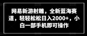 网易新游射雕，全新蓝海赛道，轻轻松松日入2000+，小白一部手机即可操作【揭秘】-第一资源库