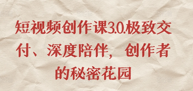 短视频创作课3.0.极致交付、深度陪伴，创作者的秘密花园-第一资源库