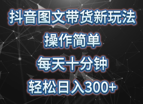 抖音图文带货新玩法, 操作简单,每天十分钟,轻松日入300+,可矩阵操作【揭秘】-第一资源库
