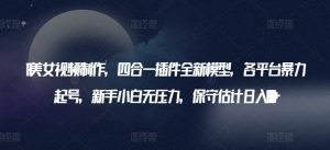 AI美女视频制作，四合一插件全新模型，各平台暴力起号，新手小白无压力，保守估计日入600+【揭秘】-第一资源库
