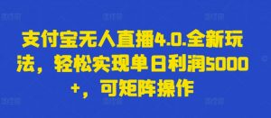 支付宝无人直播4.0.全新玩法,轻松实现单日利润5000+,可矩阵操作【揭秘】-第一资源库
