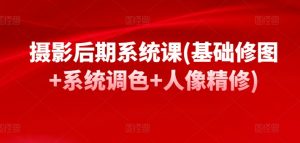 摄影后期系统课(基础修图+系统调色+人像精修)-第一资源库