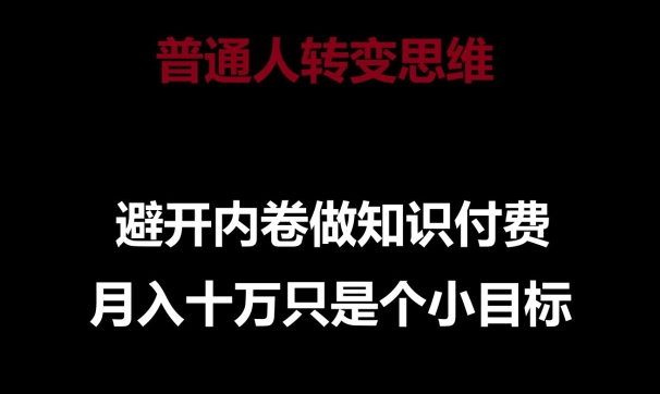 普通人转变思维,避开内卷做知识付费,月入十万只是一个小目标【揭秘】-第一资源库