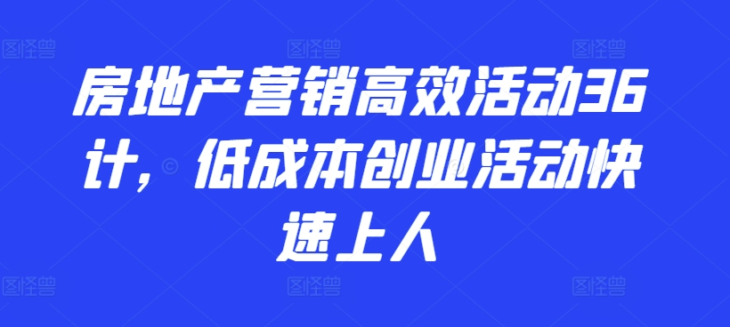 房地产营销高效活动36计,低成本创业活动快速上人-第一资源库