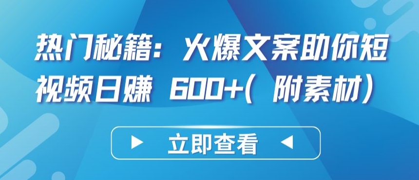 热门秘籍:火爆文案助你短视频日赚 600+(附素材)【揭秘】-第一资源库