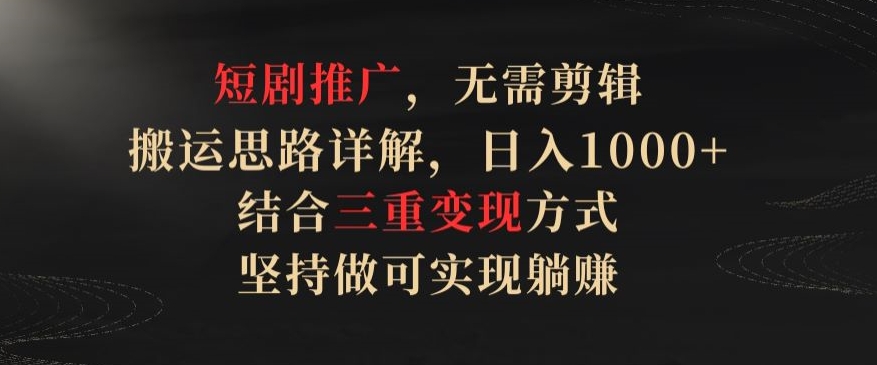 短剧推广,无需剪辑,搬运思路详解,日入1000+,结合三重变现方式,坚持做可实现躺赚【揭秘】-第一资源库