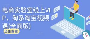 电商实验室线上VIP,淘系淘宝视频课(全面版)-第一资源库