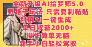 全新升级AI绘梦师5.0.野路子玩法,只需复制粘贴,利用AI一键生成,单日收益2000+【揭秘】-第一资源库