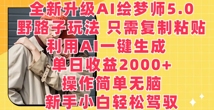 全新升级AI绘梦师5.0.野路子玩法,只需复制粘贴,利用AI一键生成,单日收益2000+【揭秘】-第一资源库