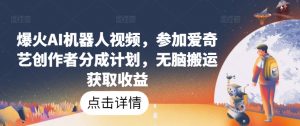 爆火AI机器人视频,参加爱奇艺创作者分成计划,无脑搬运获取收益【揭秘】-第一资源库