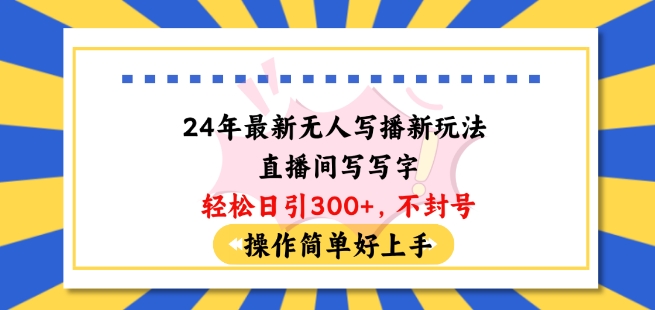 24年最新无人写播新玩法直播间，写写字轻松日引100+粉丝，不封号操作简单好上手【揭秘】-第一资源库