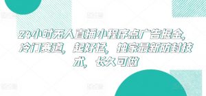 24小时无人直播小程序点广告掘金,冷门赛道,起好猛,独家最新防封技术,长久可做【揭秘】-第一资源库