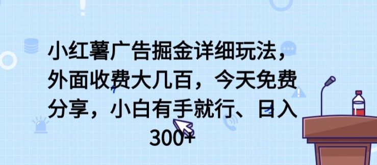 小红薯广告掘金详细玩法,外面收费大几百,小白有手就行,日入300+【揭秘】-第一资源库