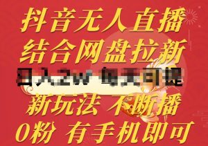 抖音无人直播，结合网盘拉新，新玩法不违规不断播，0粉有手机就能做【揭秘】-第一资源库