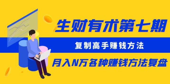生财有术第七期:复制高手赚钱方法月入N万各种赚钱方法复盘(更新到0430)-第一资源库