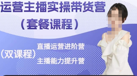 运营主播实操带货营,直播运营进阶,主播能力提升-第一资源库