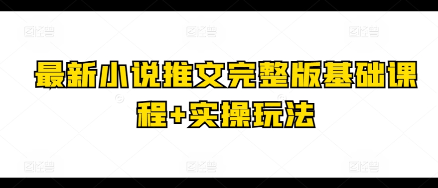 最新小说推文完整版基础课程+实操玩法-第一资源库