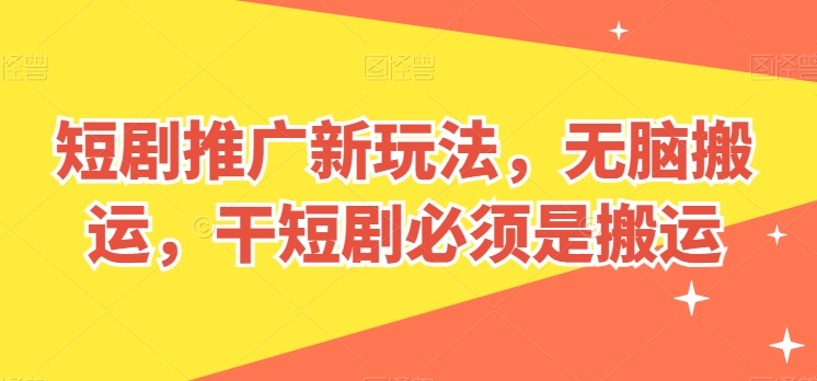 短剧推广新玩法，无脑搬运，干短剧必须是搬运【揭秘】-第一资源库