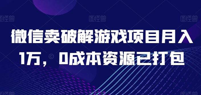 微信卖破解游戏项目月入1万,0成本资源已打包【揭秘】-第一资源库