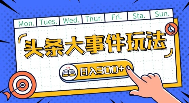 头条最新大事件玩法头条首发,可矩阵操作,单号日入一两张【揭秘】-第一资源库