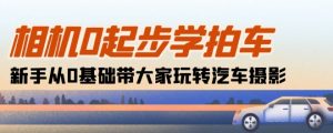 相机0起步学拍车：新手从0基础带大家玩转汽车摄影(18节课)-第一资源库