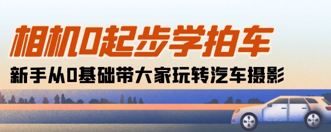 相机0起步学拍车：新手从0基础带大家玩转汽车摄影(18节课)-第一资源库