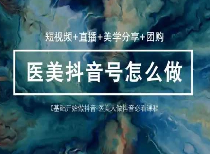 玩转医美抖音短视频与直播,36堂网课学逻辑(短视频+直播+美学分享+团购)-第一资源库